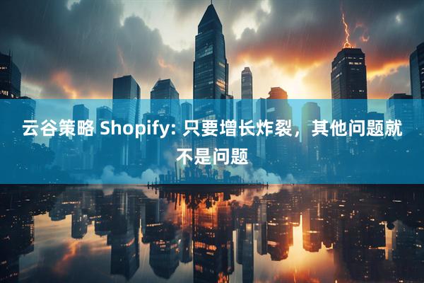云谷策略 Shopify: 只要增长炸裂,其他问题就不是问题
