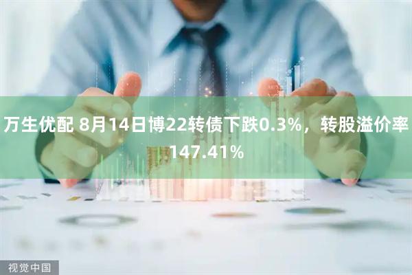 万生优配 8月14日博22转债下跌0.3%,转股溢价率147.41%