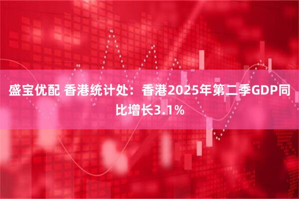 盛宝优配 香港统计处：香港2025年第二季GDP同比增长3.1%