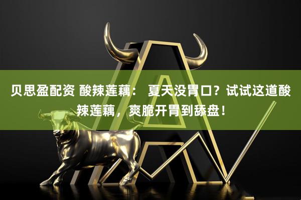 贝思盈配资 酸辣莲藕： 夏天没胃口？试试这道酸辣莲藕，爽脆开胃到舔盘！
